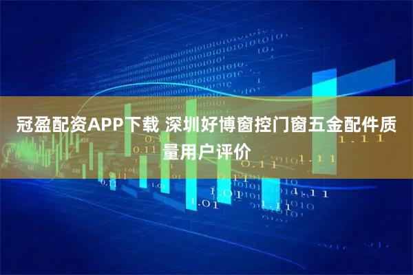 冠盈配资APP下载 深圳好博窗控门窗五金配件质量用户评价