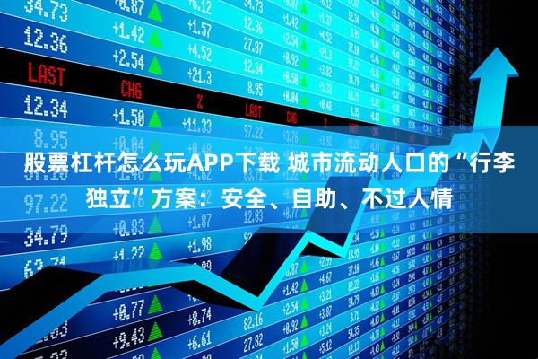 股票杠杆怎么玩APP下载 城市流动人口的“行李独立”方案:安全、自助、不过人情