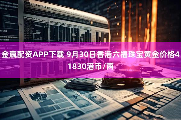 金赢配资APP下载 9月30日香港六福珠宝黄金价格41830港币/两