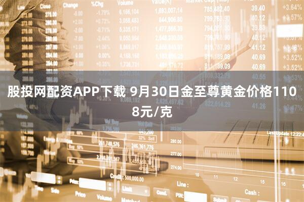 股投网配资APP下载 9月30日金至尊黄金价格1108元/克