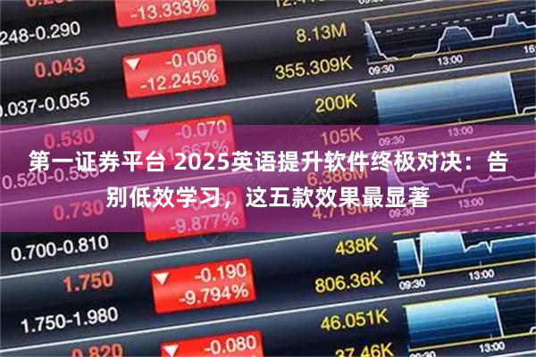 第一证券平台 2025英语提升软件终极对决:告别低效学习,这五款效果最显著
