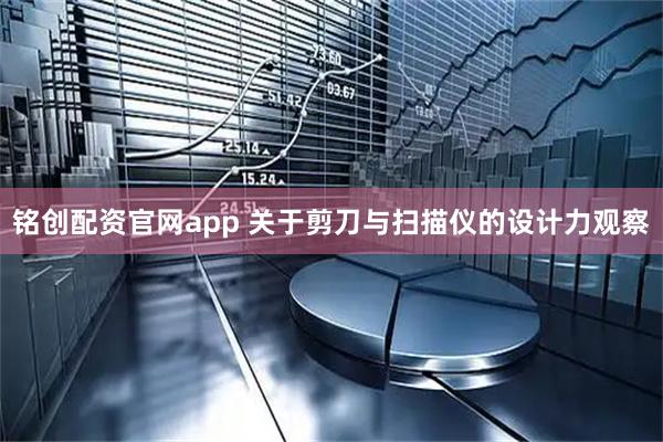 铭创配资官网app 关于剪刀与扫描仪的设计力观察