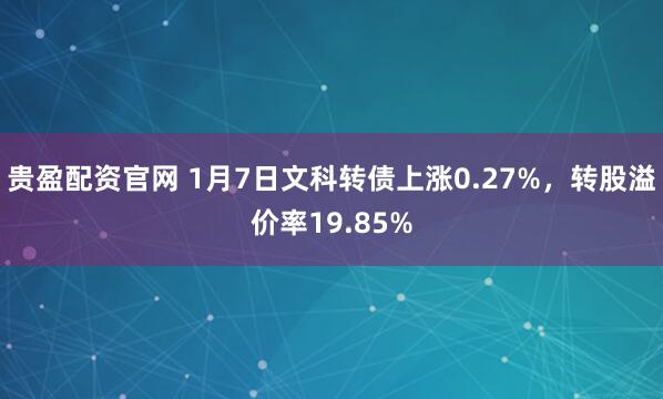 贵盈配资官网 1月7日文科转债上涨0.27%，转股溢价率19.85%