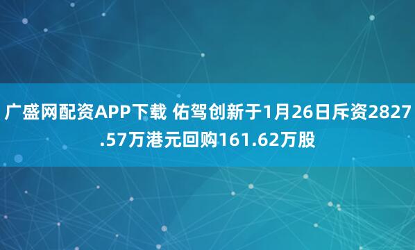 广盛网配资APP下载 佑驾创新于1月26日斥资2827.57万港元回购161.62万股